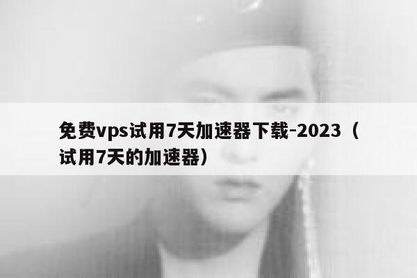 免费vps试用7天加速器下载-2023（试用7天的加速器） 第1张