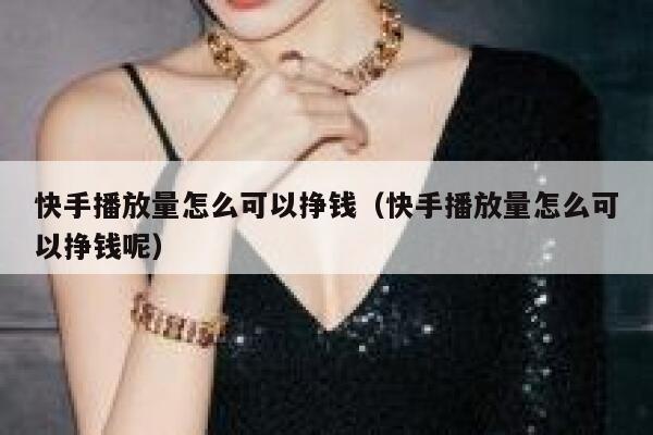 快手播放量怎么可以挣钱（快手播放量怎么可以挣钱呢） 第1张