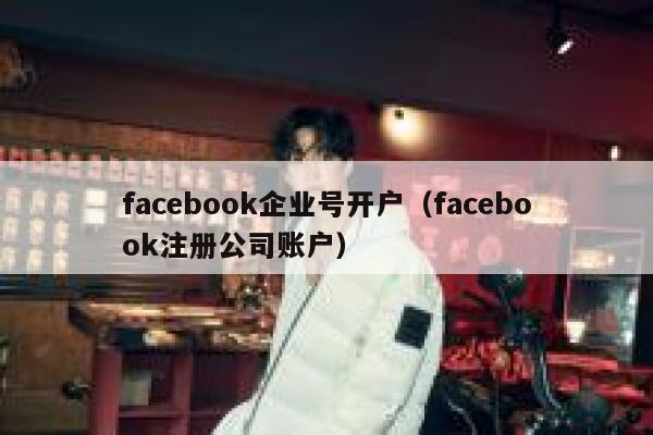 facebook企业号开户（facebook注册公司账户） 第1张