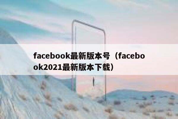 facebook最新版本号（facebook2021最新版本下载） 第1张