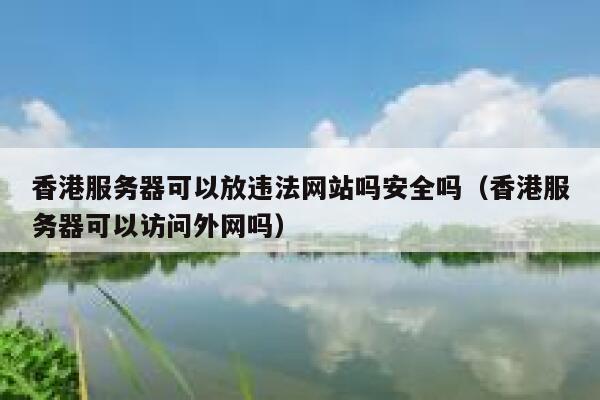 香港服务器可以放违法网站吗安全吗（香港服务器可以访问外网吗） 第1张