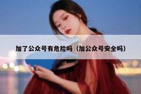加了公众号有危险吗（加公众号安全吗） 第1张