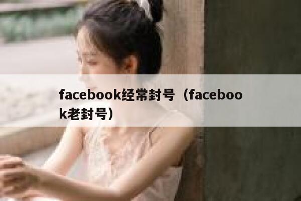 facebook经常封号（facebook老封号） 第1张