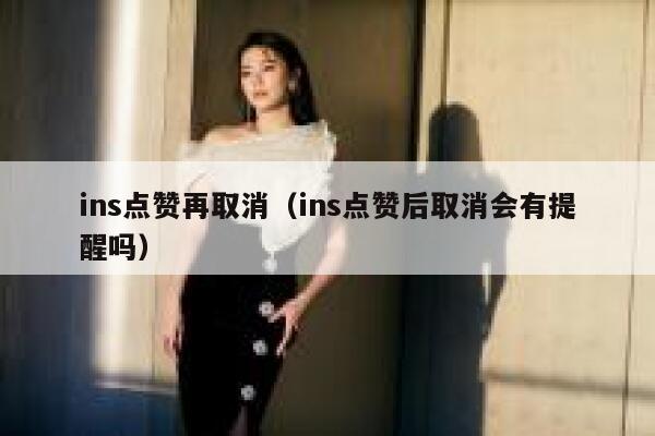 ins点赞再取消（ins点赞后取消会有提醒吗） 第1张