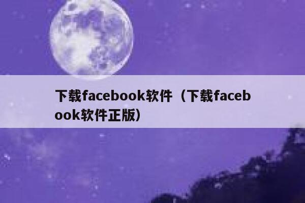下载facebook软件（下载facebook软件正版） 第1张