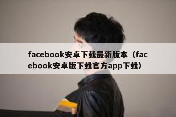 facebook安卓下载最新版本（facebook安卓版下载官方app下载） 第1张