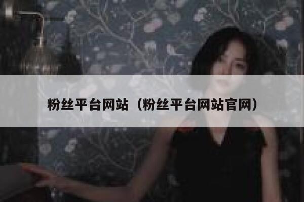 粉丝平台网站（粉丝平台网站官网） 第1张