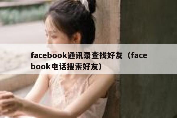 facebook通讯录查找好友（facebook电话搜索好友） 第1张