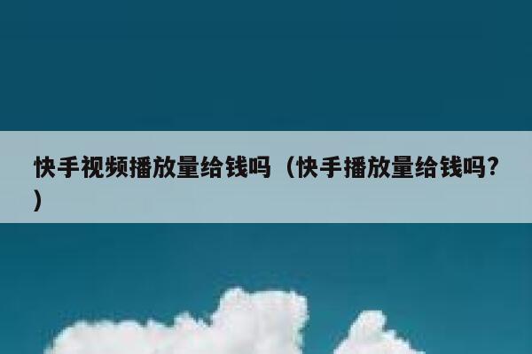 快手视频播放量给钱吗（快手播放量给钱吗?） 第1张