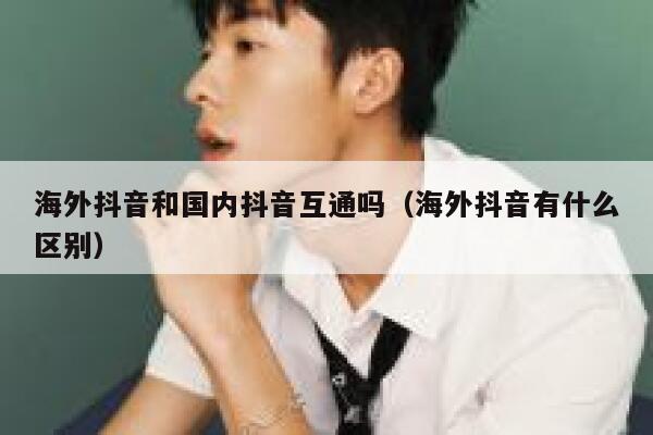 海外抖音和国内抖音互通吗（海外抖音有什么区别） 第1张