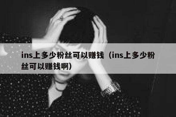 ins上多少粉丝可以赚钱（ins上多少粉丝可以赚钱啊） 第1张
