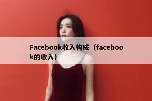 Facebook收入构成（facebook的收入） 第1张