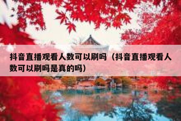 抖音直播观看人数可以刷吗（抖音直播观看人数可以刷吗是真的吗） 第1张