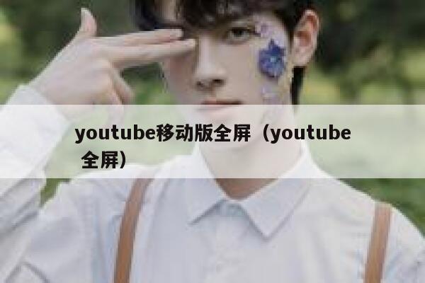 youtube移动版全屏（youtube 全屏） 第1张