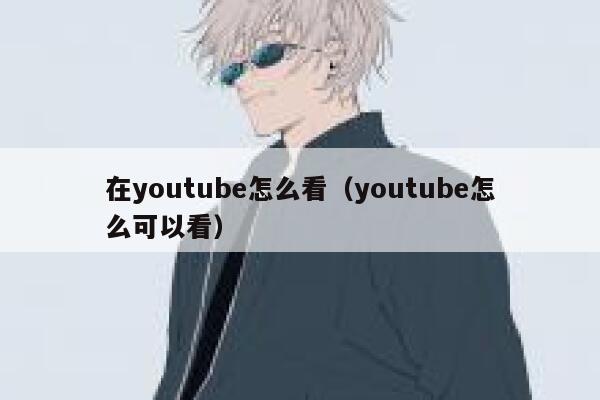 在youtube怎么看（youtube怎么可以看） 第1张
