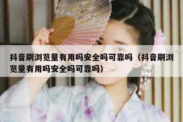 抖音刷浏览量有用吗安全吗可靠吗（抖音刷浏览量有用吗安全吗可靠吗） 第1张