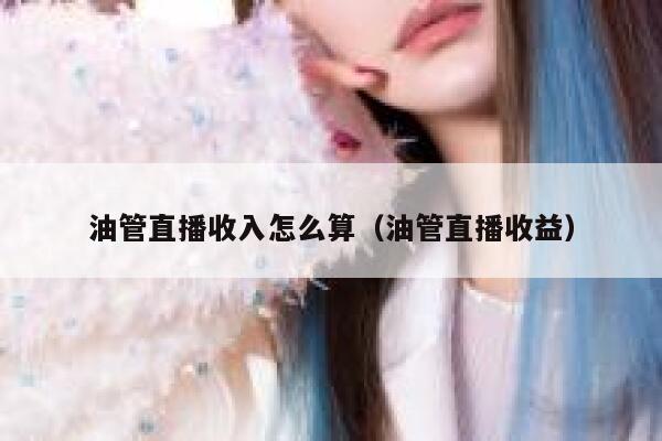 油管直播收入怎么算（油管直播收益） 第1张