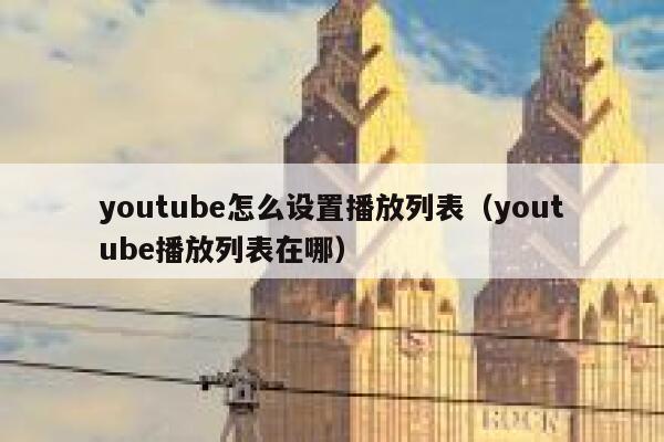 youtube怎么设置播放列表（youtube播放列表在哪） 第1张