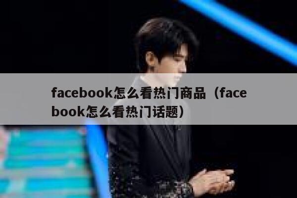 facebook怎么看热门商品（facebook怎么看热门话题） 第1张