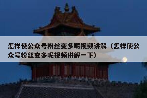 怎样使公众号粉丝变多呢视频讲解（怎样使公众号粉丝变多呢视频讲解一下） 第1张