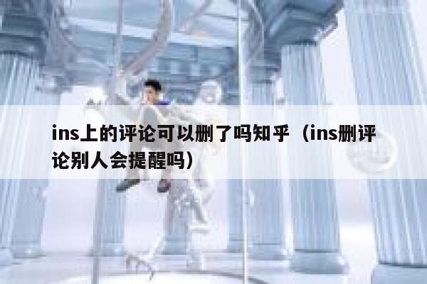 ins上的评论可以删了吗知乎（ins删评论别人会提醒吗） 第1张
