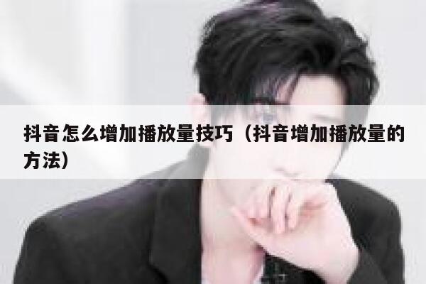 抖音怎么增加播放量技巧（抖音增加播放量的方法） 第1张