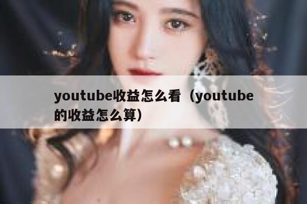 youtube收益怎么看（youtube的收益怎么算） 第1张