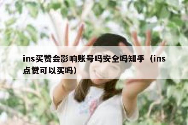 ins买赞会影响账号吗安全吗知乎（ins点赞可以买吗） 第1张