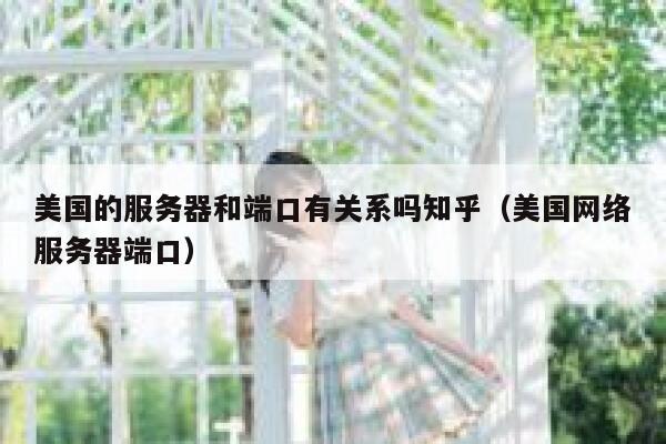 美国的服务器和端口有关系吗知乎（美国网络服务器端口） 第1张