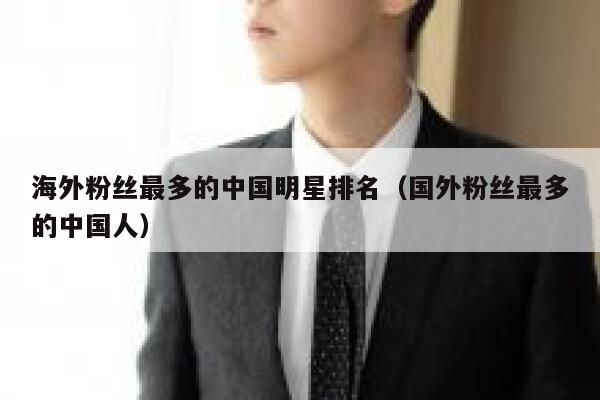 海外粉丝最多的中国明星排名（国外粉丝最多的中国人） 第1张