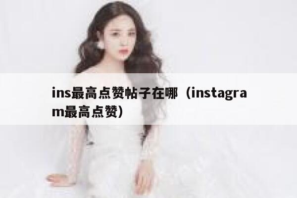 ins最高点赞帖子在哪（instagram最高点赞） 第1张