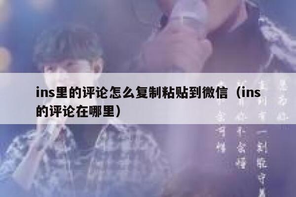 ins里的评论怎么复制粘贴到微信（ins的评论在哪里） 第1张