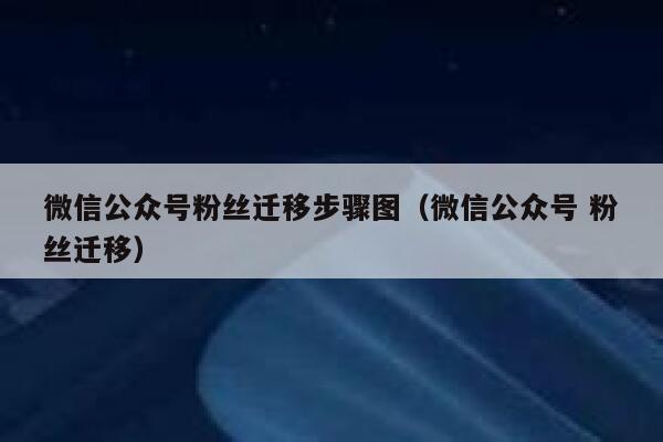 微信公众号粉丝迁移步骤图（微信公众号 粉丝迁移） 第1张