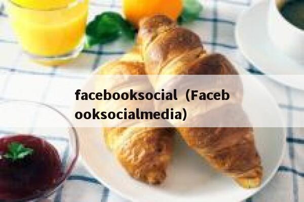 facebooksocial（Facebooksocialmedia） 第1张