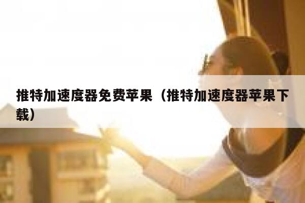 推特加速度器免费苹果（推特加速度器苹果下载） 第1张