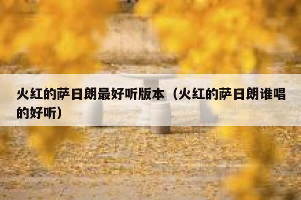 火红的萨日朗最好听版本（火红的萨日朗谁唱的好听） 第1张