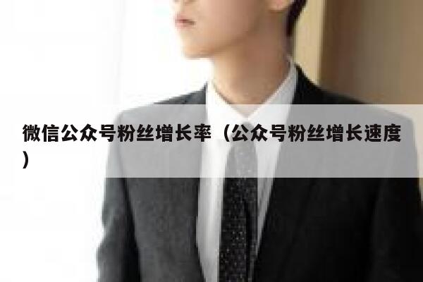 微信公众号粉丝增长率（公众号粉丝增长速度） 第1张