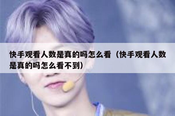 快手观看人数是真的吗怎么看（快手观看人数是真的吗怎么看不到） 第1张