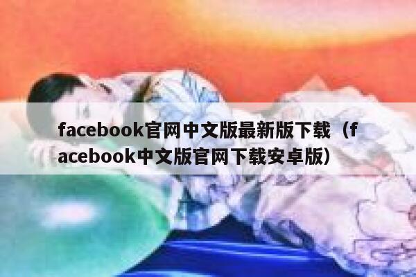 facebook官网中文版最新版下载（facebook中文版官网下载安卓版） 第1张