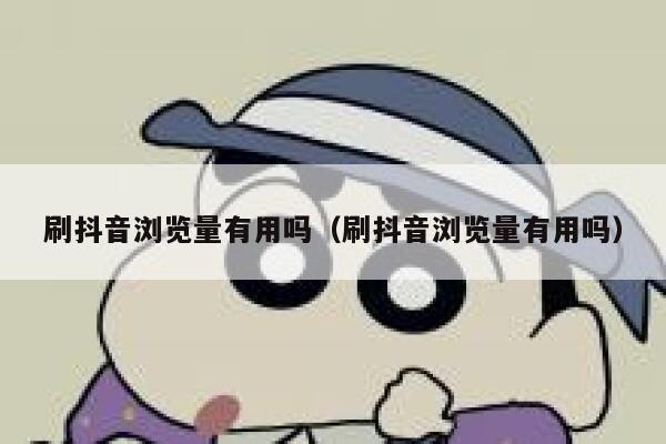刷抖音浏览量有用吗（刷抖音浏览量有用吗） 第1张