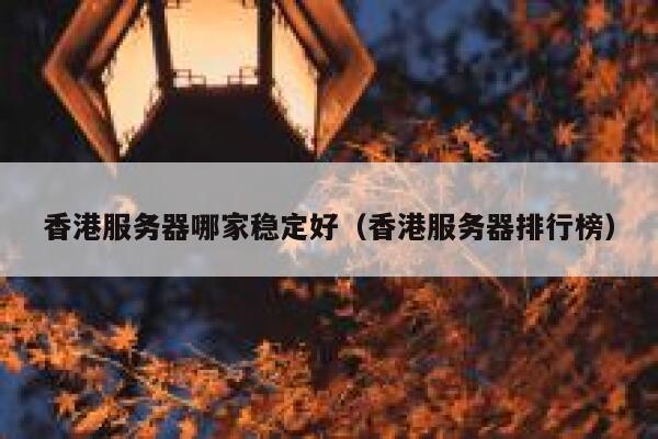 香港服务器哪家稳定好（香港服务器排行榜） 第1张