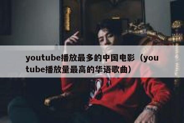 youtube播放最多的中国电影（youtube播放量最高的华语歌曲） 第1张