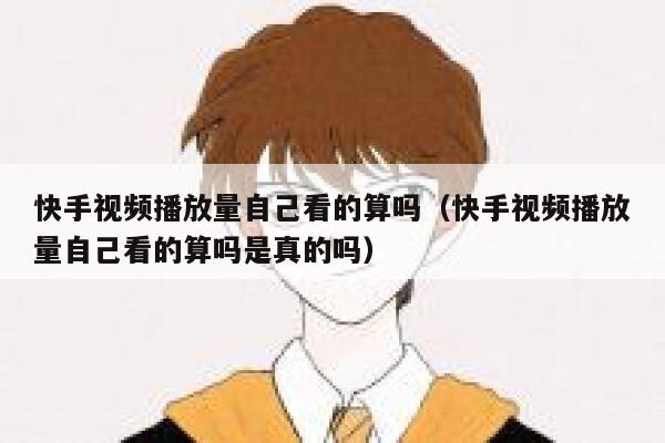 快手视频播放量自己看的算吗（快手视频播放量自己看的算吗是真的吗） 第1张
