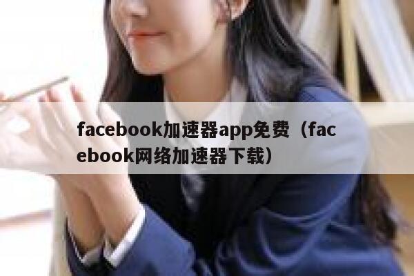 facebook加速器app免费（facebook网络加速器下载） 第1张