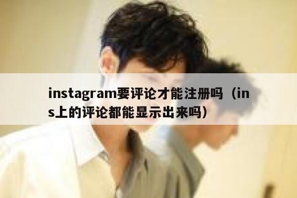 instagram要评论才能注册吗（ins上的评论都能显示出来吗） 第1张