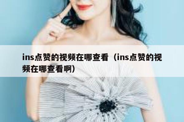 ins点赞的视频在哪查看（ins点赞的视频在哪查看啊） 第1张