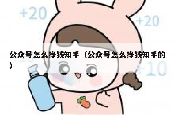 公众号怎么挣钱知乎（公众号怎么挣钱知乎的） 第1张
