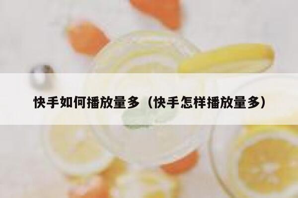 快手如何播放量多（快手怎样播放量多） 第1张
