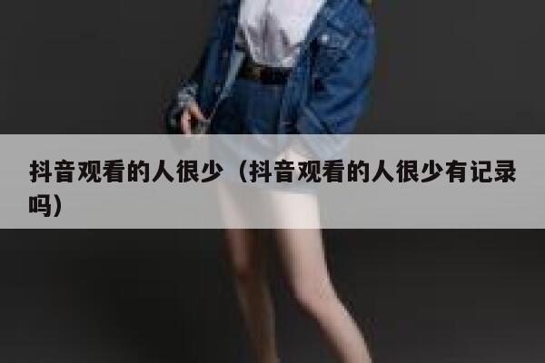 抖音观看的人很少（抖音观看的人很少有记录吗） 第1张