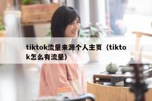 tiktok流量来源个人主页（tiktok怎么有流量） 第1张